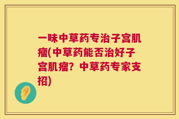 一味中草药专子宫(中草药能否好子宫?中草药专家支招) 一味中草药专子宫(中草药能否好子宫?中草药专家支招)
