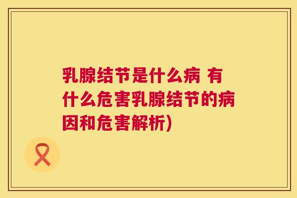 乳腺结节是什么 有什么危害乳腺结节的因和危害解析) 乳腺结节是什么 有什么危害乳腺结节的因和危害解析)