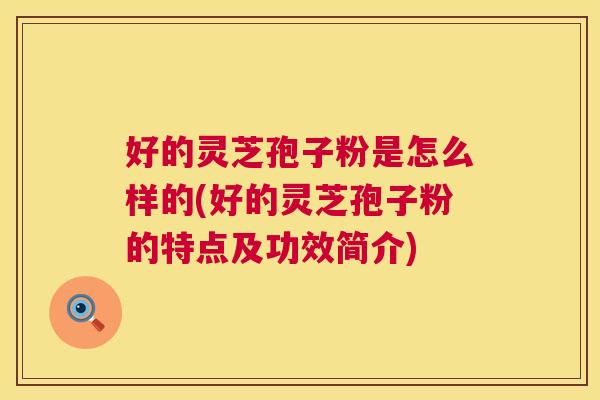 好的灵芝孢子粉是怎么样的(好的灵芝孢子粉的特点及功效简介) 好的灵芝孢子粉是怎么样的(好的灵芝孢子粉的特点及功效简介)