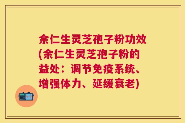 余仁生灵芝孢子粉功效(余仁生灵芝孢子粉的益处:调节免疫系统、增强体力、延缓) 余仁生灵芝孢子粉功效(余仁生灵芝孢子粉的益处:调节免疫系统、增强体力、延缓)