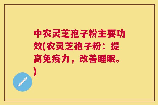 中农灵芝孢子粉主要功效(农灵芝孢子粉：提高免疫力，改善。)
