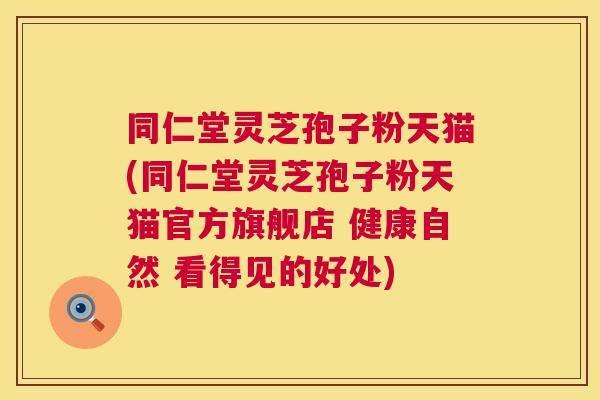 同仁堂灵芝孢子粉天猫(同仁堂灵芝孢子粉天猫官方旗舰店 健康自然 看得见的好处) 同仁堂灵芝孢子粉天猫(同仁堂灵芝孢子粉天猫官方旗舰店 健康自然 看得见的好处)