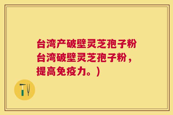 台湾产破壁灵芝孢子粉台湾破壁灵芝孢子粉，提高免疫力。)