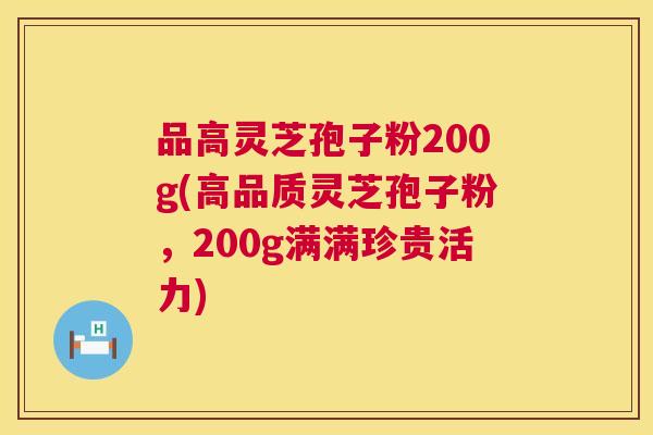 品高灵芝孢子粉200g(高品质灵芝孢子粉，200g满满珍贵活力)