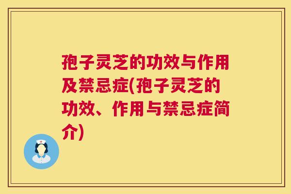 孢子灵芝的功效与作用及禁忌症(孢子灵芝的功效、作用与禁忌症简介) 孢子灵芝的功效与作用及禁忌症(孢子灵芝的功效、作用与禁忌症简介)
