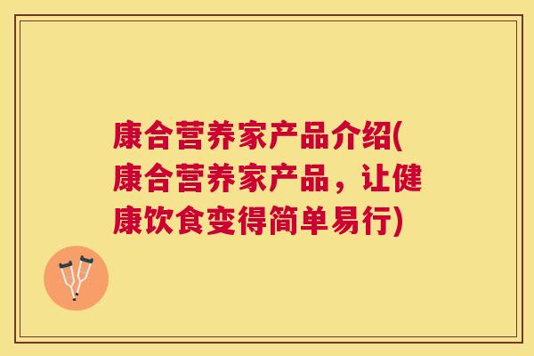 康合营养家产品介绍(康合营养家产品，让健康饮食变得简单易行)