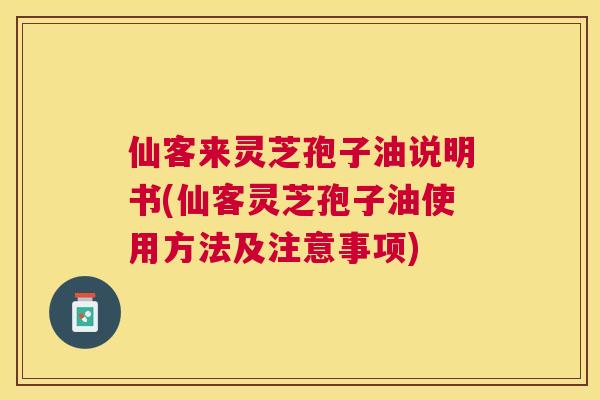 仙客来灵芝孢子油说明书(仙客灵芝孢子油使用方法及注意事项)