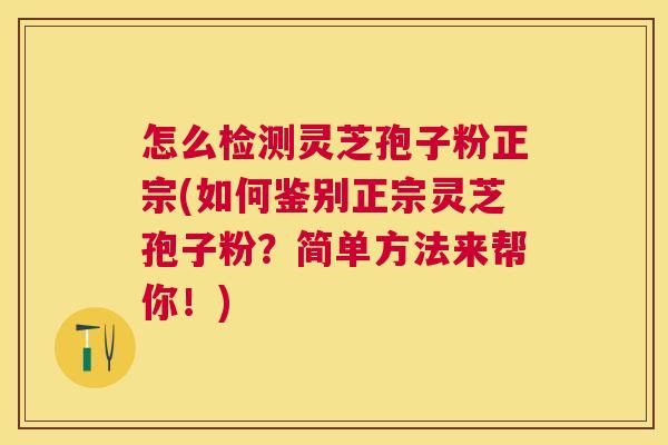 怎么检测灵芝孢子粉正宗(如何鉴别正宗灵芝孢子粉?简单方法来帮你!) 怎么检测灵芝孢子粉正宗(如何鉴别正宗灵芝孢子粉?简单方法来帮你!)