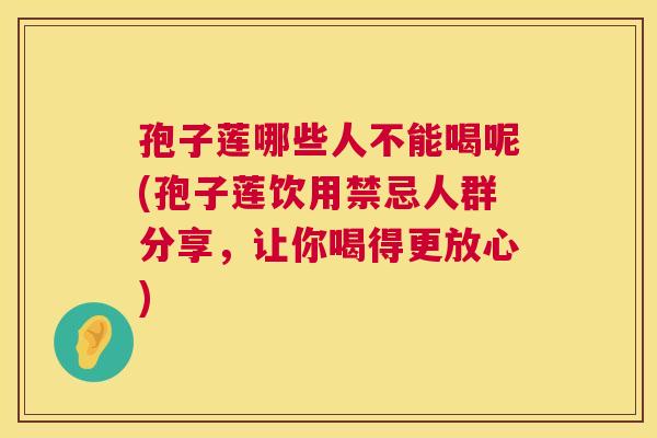 孢子莲哪些人不能喝呢(孢子莲饮用禁忌人群分享，让你喝得更放心)