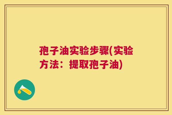 孢子油实验步骤(实验方法:提取孢子油) 孢子油实验步骤(实验方法:提取孢子油)
