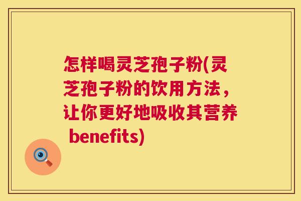 怎样喝灵芝孢子粉(灵芝孢子粉的饮用方法,让你更好地吸收其营养 benefits) 怎样喝灵芝孢子粉(灵芝孢子粉的饮用方法,让你更好地吸收其营养 benefits)