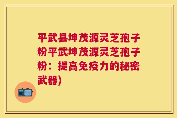 平武县坤茂源灵芝孢子粉平武坤茂源灵芝孢子粉：提高免疫力的秘密武器)