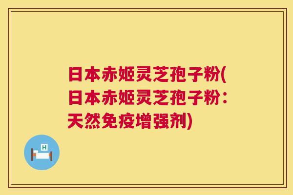 日本赤姬灵芝孢子粉(日本赤姬灵芝孢子粉：天然免疫增强剂)