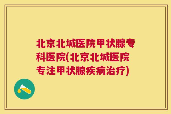 北京北城医院专科医院(北京北城医院专注) 北京北城医院专科医院(北京北城医院专注)