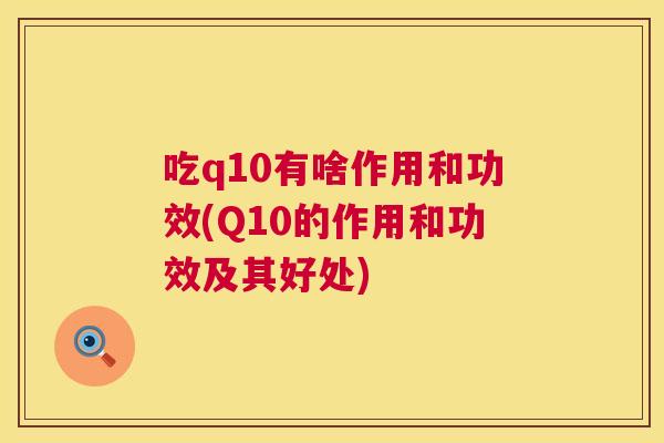 吃q10有啥作用和功效(Q10的作用和功效及其好处)