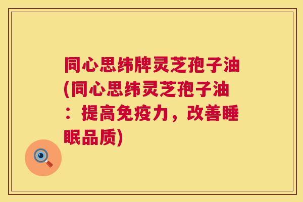 同心思纬牌灵芝孢子油(同心思纬灵芝孢子油:提高免疫力,改善品质) 同心思纬牌灵芝孢子油(同心思纬灵芝孢子油:提高免疫力,改善品质)