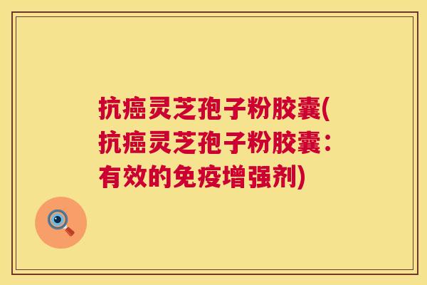 抗灵芝孢子粉胶囊(抗灵芝孢子粉胶囊：有效的免疫增强剂)