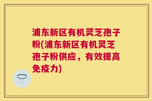 浦东新区有机灵芝孢子粉(浦东新区有机灵芝孢子粉供应,有效提高免疫力) 浦东新区有机灵芝孢子粉(浦东新区有机灵芝孢子粉供应,有效提高免疫力)