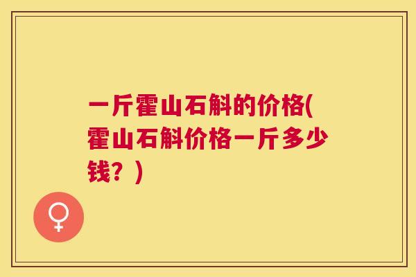 一斤霍山石斛的价格(霍山石斛价格一斤多少钱？)