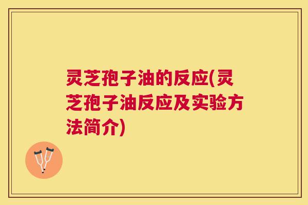 灵芝孢子油的反应(灵芝孢子油反应及实验方法简介) 灵芝孢子油的反应(灵芝孢子油反应及实验方法简介)
