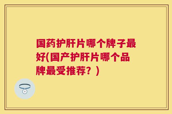 国药片哪个牌子好(国产片哪个品牌受推荐?) 国药片哪个牌子好(国产片哪个品牌受推荐?)