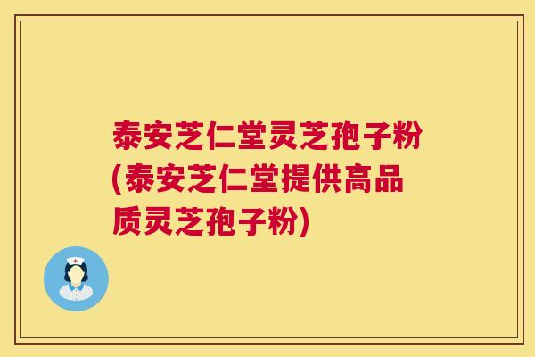 泰安芝仁堂灵芝孢子粉(泰安芝仁堂提供高品质灵芝孢子粉)