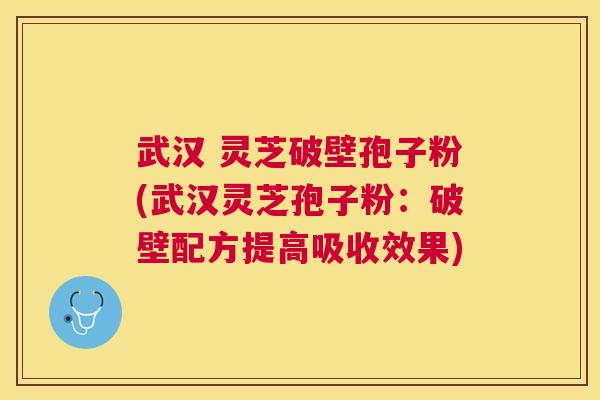 武汉 灵芝破壁孢子粉(武汉灵芝孢子粉:破壁配方提高吸收效果) 武汉 灵芝破壁孢子粉(武汉灵芝孢子粉:破壁配方提高吸收效果)