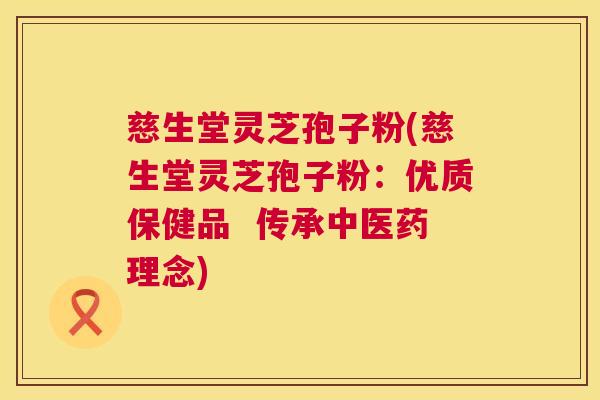 慈生堂灵芝孢子粉(慈生堂灵芝孢子粉：优质保健品  传承中医药理念)