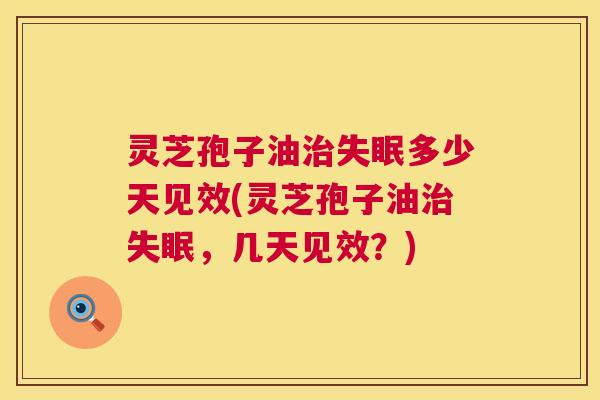 灵芝孢子油多少天见效(灵芝孢子油,几天见效?) 灵芝孢子油多少天见效(灵芝孢子油,几天见效?)
