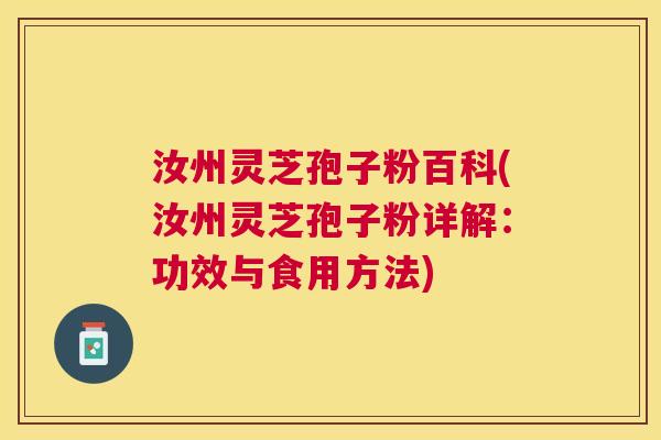 汝州灵芝孢子粉百科(汝州灵芝孢子粉详解:功效与食用方法) 汝州灵芝孢子粉百科(汝州灵芝孢子粉详解:功效与食用方法)