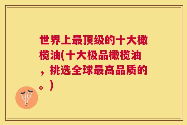 世界上的十大橄榄油(十大极品橄榄油,挑选全球高品质的。) 世界上的十大橄榄油(十大极品橄榄油,挑选全球高品质的。)