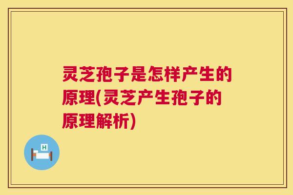 灵芝孢子是怎样产生的原理(灵芝产生孢子的原理解析) 灵芝孢子是怎样产生的原理(灵芝产生孢子的原理解析)