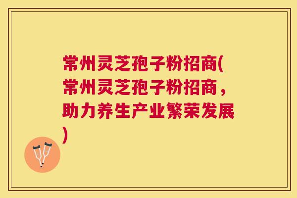 常州灵芝孢子粉招商(常州灵芝孢子粉招商,助力养生产业繁荣发展) 常州灵芝孢子粉招商(常州灵芝孢子粉招商,助力养生产业繁荣发展)