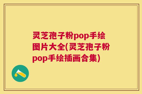 灵芝孢子粉pop手绘图片大全(灵芝孢子粉pop手绘插画合集)