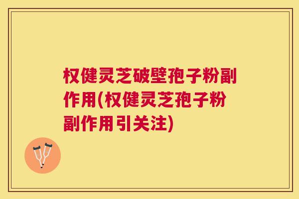 权健灵芝破壁孢子粉副作用(权健灵芝孢子粉副作用引关注) 权健灵芝破壁孢子粉副作用(权健灵芝孢子粉副作用引关注)