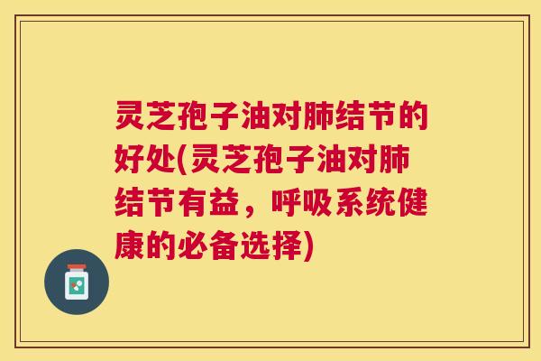 灵芝孢子油对结节的好处(灵芝孢子油对结节有益,系统健康的必备选择) 灵芝孢子油对结节的好处(灵芝孢子油对结节有益,系统健康的必备选择)