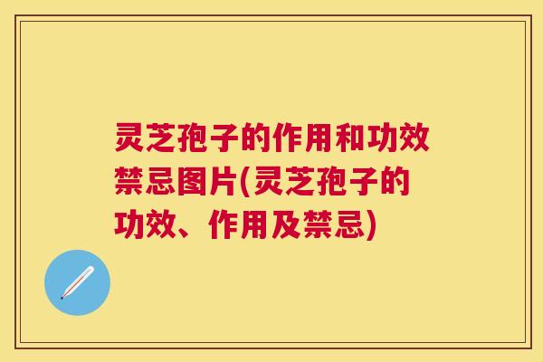 灵芝孢子的作用和功效禁忌图片(灵芝孢子的功效、作用及禁忌) 灵芝孢子的作用和功效禁忌图片(灵芝孢子的功效、作用及禁忌)