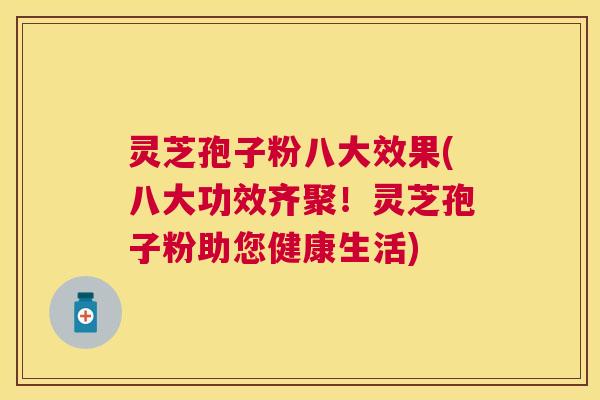 灵芝孢子粉八大效果(八大功效齐聚!灵芝孢子粉助您健康生活) 灵芝孢子粉八大效果(八大功效齐聚!灵芝孢子粉助您健康生活)