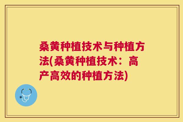 桑黄种植技术与种植方法(桑黄种植技术：高产高效的种植方法)