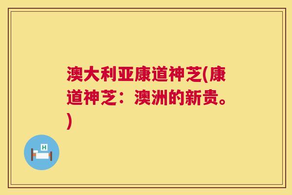 澳大利亚康道神芝(康道神芝：澳洲的新贵。)