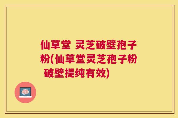 仙草堂 灵芝破壁孢子粉(仙草堂灵芝孢子粉 破壁提纯有效) 仙草堂 灵芝破壁孢子粉(仙草堂灵芝孢子粉 破壁提纯有效)