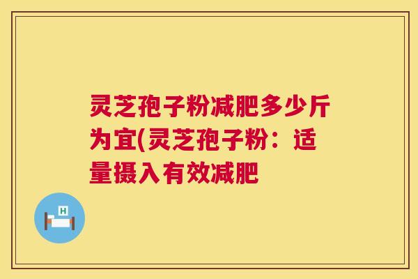 灵芝孢子粉多少斤为宜(灵芝孢子粉:适量摄入有效 灵芝孢子粉多少斤为宜(灵芝孢子粉:适量摄入有效
