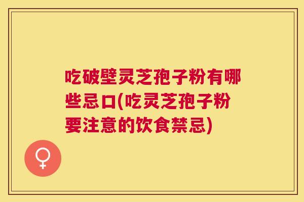 吃破壁灵芝孢子粉有哪些忌口(吃灵芝孢子粉要注意的饮食禁忌) 吃破壁灵芝孢子粉有哪些忌口(吃灵芝孢子粉要注意的饮食禁忌)