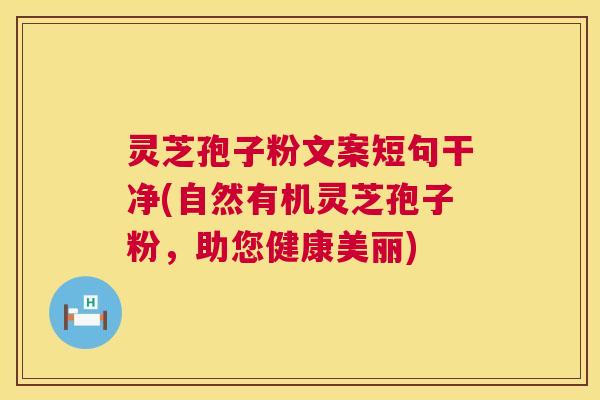 灵芝孢子粉文案短句干净(自然有机灵芝孢子粉,助您健康美丽) 灵芝孢子粉文案短句干净(自然有机灵芝孢子粉,助您健康美丽)