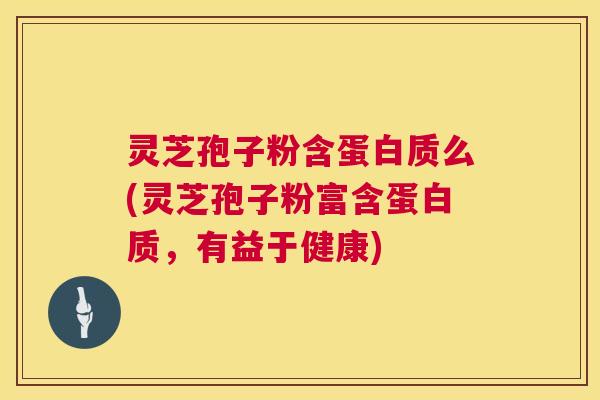灵芝孢子粉含蛋白质么(灵芝孢子粉富含蛋白质,有益于健康) 灵芝孢子粉含蛋白质么(灵芝孢子粉富含蛋白质,有益于健康)