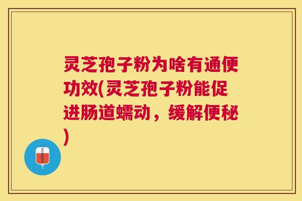 灵芝孢子粉为啥有通便功效(灵芝孢子粉能促进肠道蠕动，缓解)