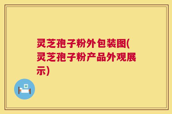 灵芝孢子粉外包装图(灵芝孢子粉产品外观展示)