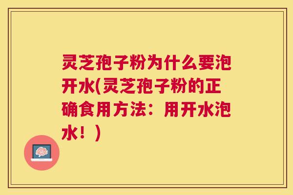 灵芝孢子粉为什么要泡开水(灵芝孢子粉的正确食用方法:用开水泡水!) 灵芝孢子粉为什么要泡开水(灵芝孢子粉的正确食用方法:用开水泡水!)