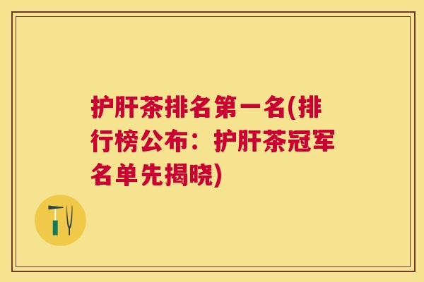 茶排名第一名(排行榜公布:茶冠军名单先揭晓) 茶排名第一名(排行榜公布:茶冠军名单先揭晓)