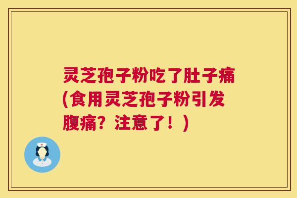 灵芝孢子粉吃了肚子痛(食用灵芝孢子粉引发腹痛?注意了!) 灵芝孢子粉吃了肚子痛(食用灵芝孢子粉引发腹痛?注意了!)